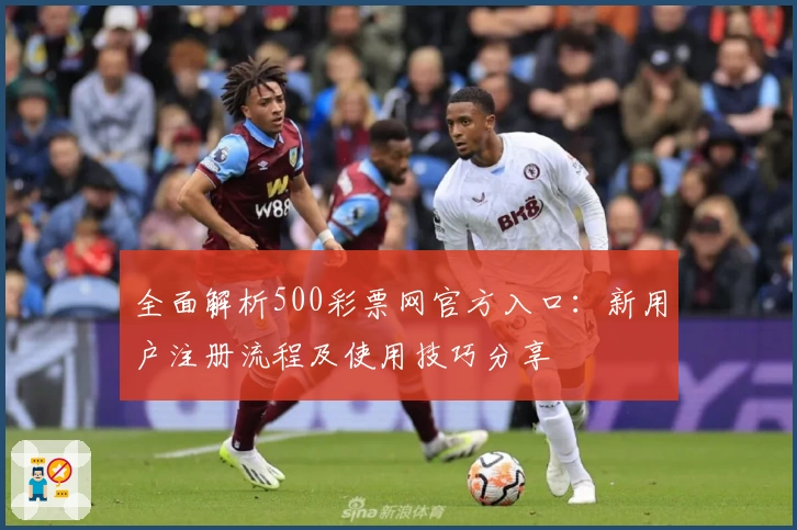全面解析500彩票网官方入口：新用户注册流程及使用技巧分享