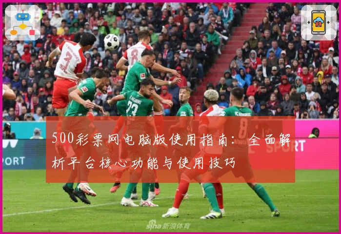 500彩票网电脑版使用指南:全面解析平台核心功能与使用技巧