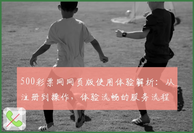 500彩票网网页版使用体验解析：从注册到操作，体验流畅的服务流程