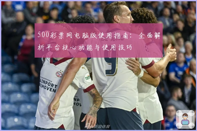 500彩票网电脑版使用指南：全面解析平台核心功能与使用技巧