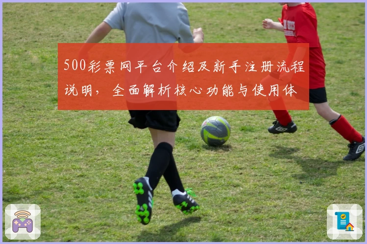 500彩票网平台介绍及新手注册流程说明，全面解析核心功能与使用体验