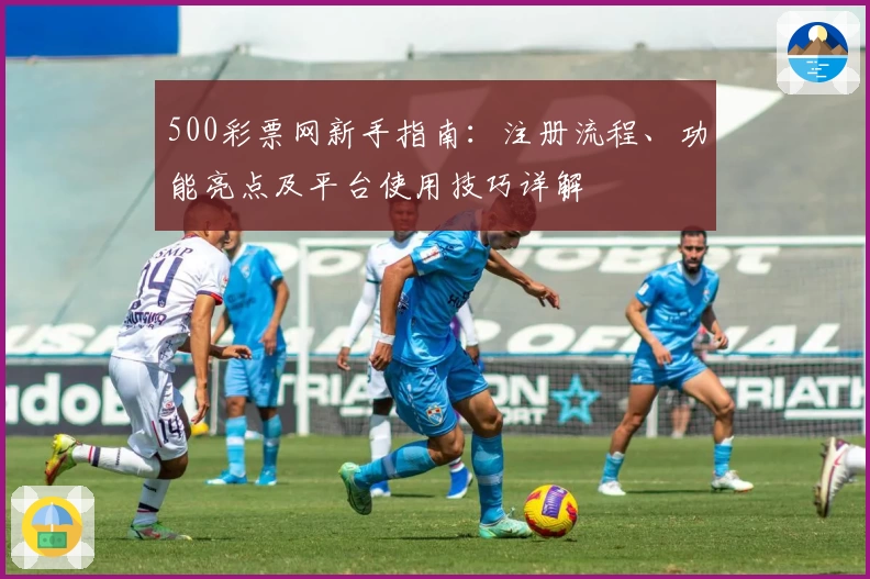 500彩票网新手指南:注册流程、功能亮点及平台使用技巧详解