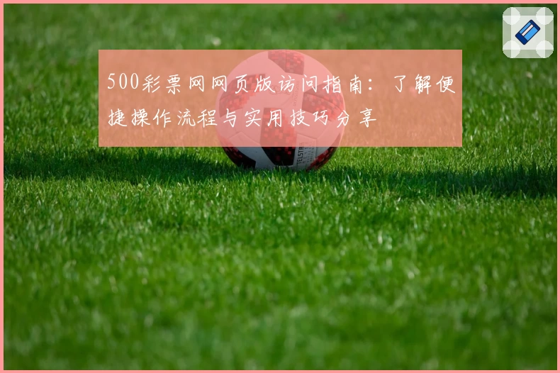 500彩票网网页版访问指南：了解便捷操作流程与实用技巧分享
