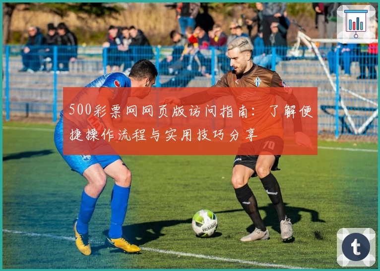 500彩票网网页版访问指南：了解便捷操作流程与实用技巧分享