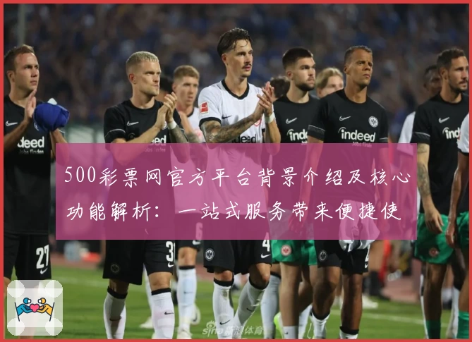 500彩票网官方平台背景介绍及核心功能解析：一站式服务带来便捷使用体验
