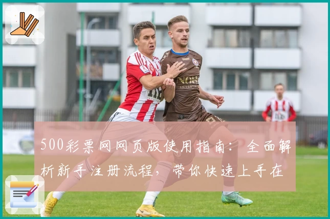 500彩票网网页版使用指南：全面解析新手注册流程，带你快速上手在线功能