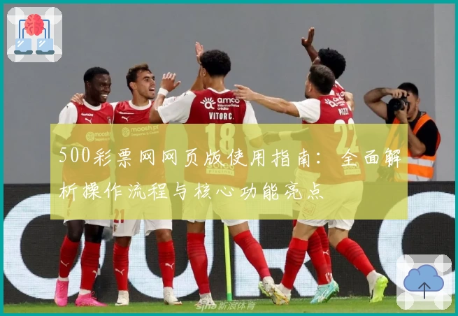 500彩票网网页版使用指南：全面解析操作流程与核心功能亮点