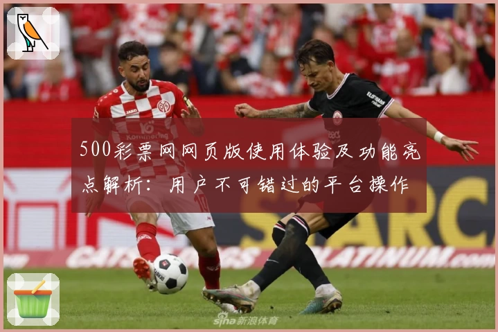 500彩票网网页版使用体验及功能亮点解析:用户不可错过的平台操作指南