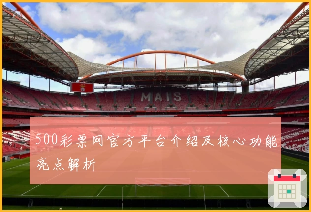 500彩票网官方平台介绍及核心功能亮点解析