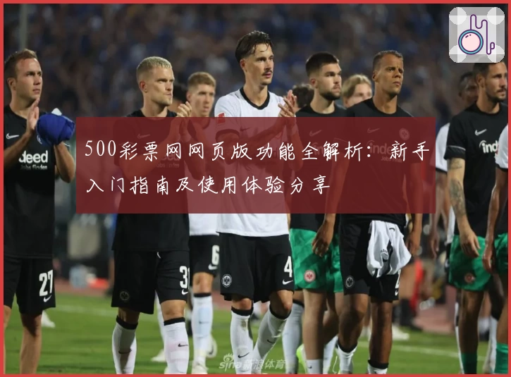 500彩票网网页版功能全解析：新手入门指南及使用体验分享