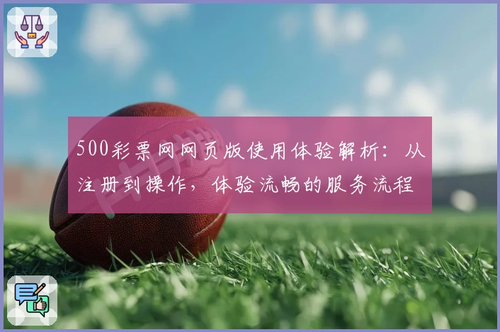 500彩票网网页版使用体验解析：从注册到操作，体验流畅的服务流程
